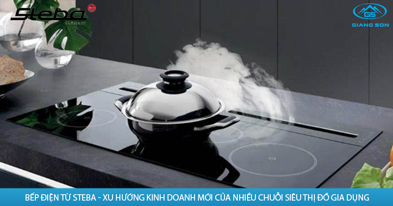 Bếp điện từ Steba - Xu hướng kinh doanh mới của nhiều chuỗi siêu thị đồ gia dụng