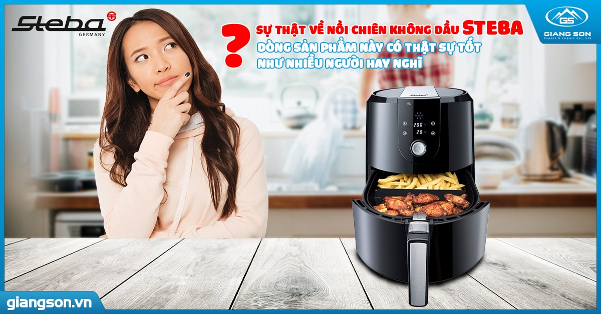 Sự thật về nồi chiên không dầu Steba? Dòng sản phẩm này có thật sự tốt như nhiều người hay nghĩ