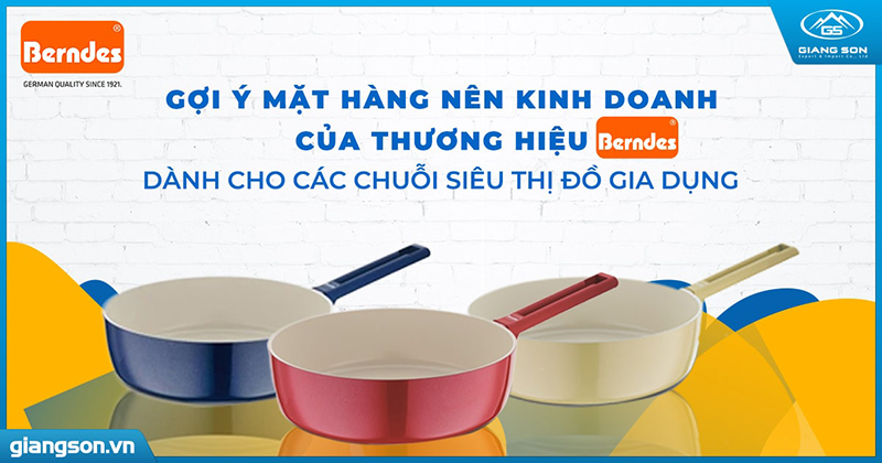 Gợi ý những mặt hàng nên kinh doanh của thương hiệu Berndes dành cho các chuỗi siêu thị đồ gia dụng 