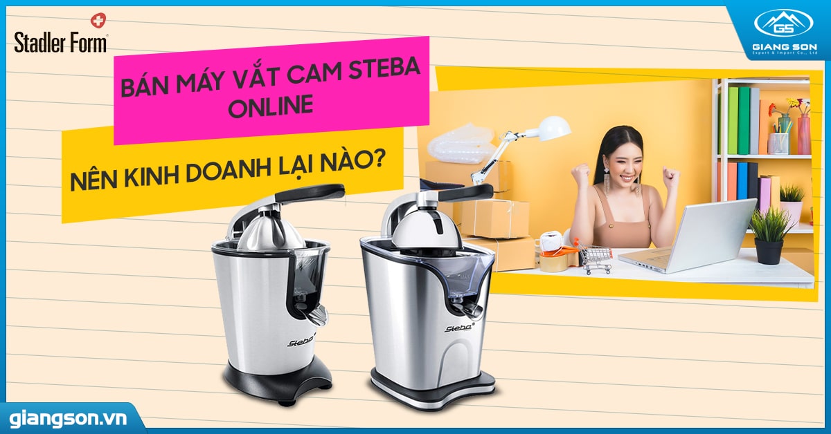 Bán máy vắt cam Steba online nên kinh doanh loại nào?